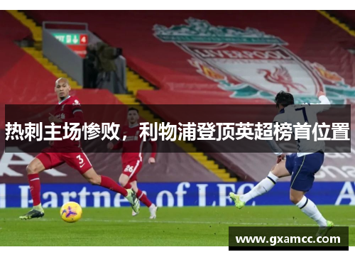 热刺主场惨败，利物浦登顶英超榜首位置