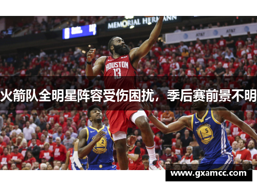 火箭队全明星阵容受伤困扰，季后赛前景不明